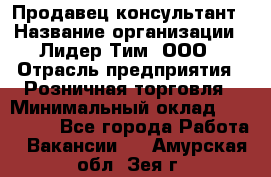 Продавец-консультант › Название организации ­ Лидер Тим, ООО › Отрасль предприятия ­ Розничная торговля › Минимальный оклад ­ 140 000 - Все города Работа » Вакансии   . Амурская обл.,Зея г.